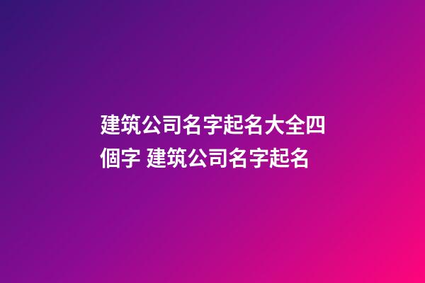 建筑公司名字起名大全四個字 建筑公司名字起名-第1張-公司起名-玄機派